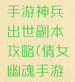 倩女幽魂手游神兵出世副本攻略(倩女幽魂手游神兵任务)