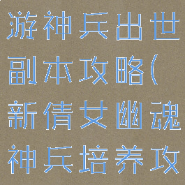 倩女幽魂手游神兵出世副本攻略(新倩女幽魂神兵培养攻略)