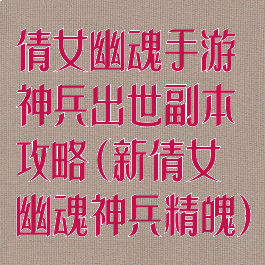 倩女幽魂手游神兵出世副本攻略(新倩女幽魂神兵精魄)