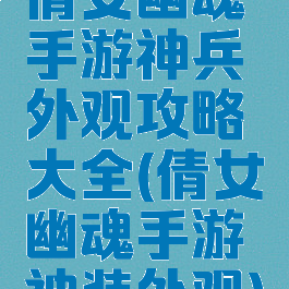 倩女幽魂手游神兵外观攻略大全(倩女幽魂手游神装外观)