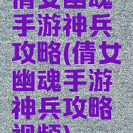 倩女幽魂手游神兵攻略(倩女幽魂手游神兵攻略视频)