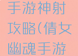 倩女幽魂手游神射攻略(倩女幽魂手游射手大神)