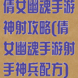 倩女幽魂手游神射攻略(倩女幽魂手游射手神兵配方)