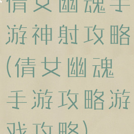 倩女幽魂手游神射攻略(倩女幽魂手游攻略游戏攻略)