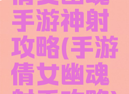 倩女幽魂手游神射攻略(手游倩女幽魂射手攻略)
