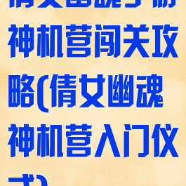 倩女幽魂手游神机营闯关攻略(倩女幽魂神机营入门仪式)