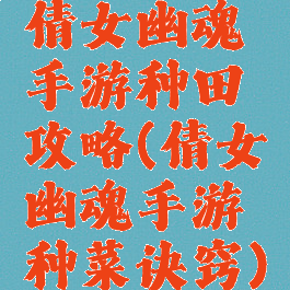 倩女幽魂手游种田攻略(倩女幽魂手游种菜诀窍)