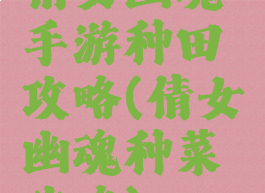 倩女幽魂手游种田攻略(倩女幽魂种菜攻略)