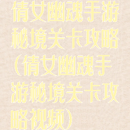 倩女幽魂手游秘境关卡攻略(倩女幽魂手游秘境关卡攻略视频)