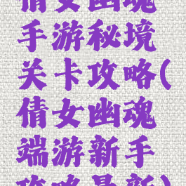 倩女幽魂手游秘境关卡攻略(倩女幽魂端游新手攻略最新)