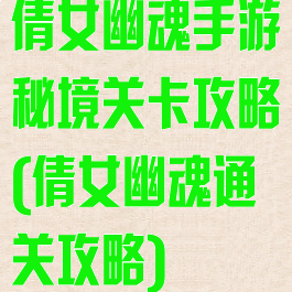 倩女幽魂手游秘境关卡攻略(倩女幽魂通关攻略)