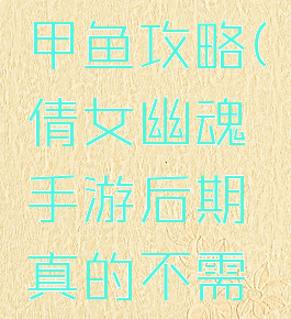 倩女幽魂手游突破甲鱼攻略(倩女幽魂手游后期真的不需要甲鱼了吗)