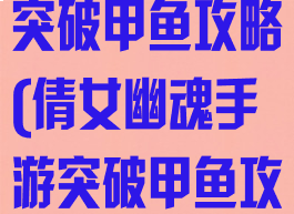 倩女幽魂手游突破甲鱼攻略(倩女幽魂手游突破甲鱼攻略图)