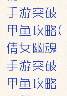 倩女幽魂手游突破甲鱼攻略(倩女幽魂手游突破甲鱼攻略视频)
