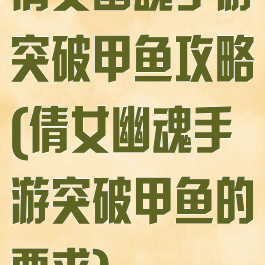 倩女幽魂手游突破甲鱼攻略(倩女幽魂手游突破甲鱼的要求)
