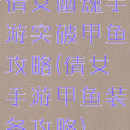 倩女幽魂手游突破甲鱼攻略(倩女手游甲鱼装备攻略)