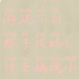 倩女幽魂手游端午打粽子攻略(倩女幽魂小粽子)