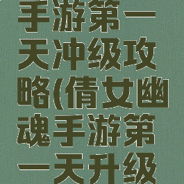 倩女幽魂手游第一天冲级攻略(倩女幽魂手游第一天升级攻略)
