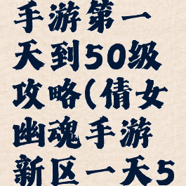 倩女幽魂手游第一天到50级攻略(倩女幽魂手游新区一天50级攻略)