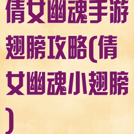 倩女幽魂手游翅膀攻略(倩女幽魂小翅膀)