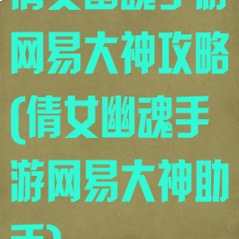 倩女幽魂手游网易大神攻略(倩女幽魂手游网易大神助手)