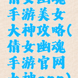 倩女幽魂手游美女大神攻略(倩女幽魂手游官网大神app)