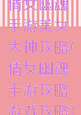 倩女幽魂手游美女大神攻略(倩女幽魂手游攻略游戏攻略)