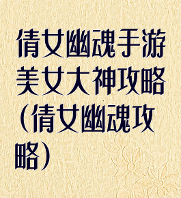 倩女幽魂手游美女大神攻略(倩女幽魂攻略)