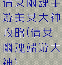 倩女幽魂手游美女大神攻略(倩女幽魂端游大神)