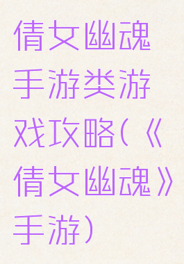 倩女幽魂手游类游戏攻略(《倩女幽魂》手游)