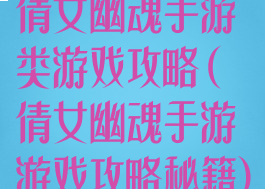 倩女幽魂手游类游戏攻略(倩女幽魂手游游戏攻略秘籍)