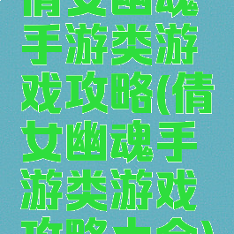 倩女幽魂手游类游戏攻略(倩女幽魂手游类游戏攻略大全)