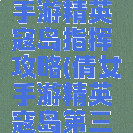 倩女幽魂手游精英寇岛指挥攻略(倩女手游精英寇岛第三关攻略)