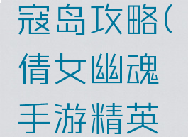 倩女幽魂手游精英寇岛攻略(倩女幽魂手游精英寇岛攻略图文)