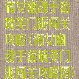 倩女幽魂手游精英门派闯关攻略(倩女幽魂手游精英门派闯关攻略图)
