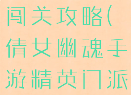 倩女幽魂手游精英门派闯关攻略(倩女幽魂手游精英门派闯关攻略视频)