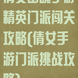倩女幽魂手游精英门派闯关攻略(倩女手游门派挑战攻略)