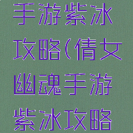 倩女幽魂手游紫冰攻略(倩女幽魂手游紫冰攻略视频)