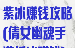 倩女幽魂手游紫冰赚钱攻略(倩女幽魂手游拆冰赚钱)
