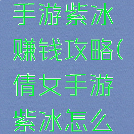 倩女幽魂手游紫冰赚钱攻略(倩女手游紫冰怎么赚钱)