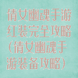 倩女幽魂手游红装完全攻略(倩女幽魂手游装备攻略)