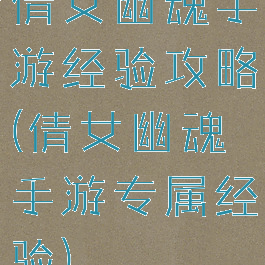 倩女幽魂手游经验攻略(倩女幽魂手游专属经验)