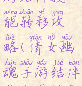 倩女幽魂手游结伴技能转移攻略(倩女幽魂手游结伴技能替换等级不变)