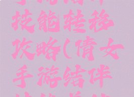 倩女幽魂手游结伴技能转移攻略(倩女手游结伴技能单独转移)