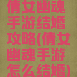 倩女幽魂手游结婚攻略(倩女幽魂手游怎么结婚)