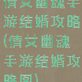 倩女幽魂手游结婚攻略(倩女幽魂手游结婚攻略图)