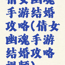 倩女幽魂手游结婚攻略(倩女幽魂手游结婚攻略视频)
