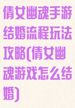 倩女幽魂手游结婚流程玩法攻略(倩女幽魂游戏怎么结婚)