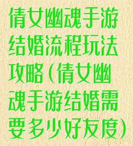 倩女幽魂手游结婚流程玩法攻略(倩女幽魂手游结婚需要多少好友度)