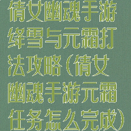 倩女幽魂手游绛雪与元霜打法攻略(倩女幽魂手游元霜任务怎么完成)
